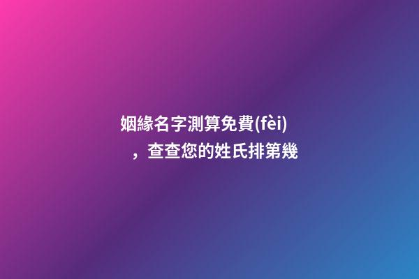 姻緣名字測算免費(fèi)，查查您的姓氏排第幾
